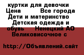 куртки для девочки › Цена ­ 500 - Все города Дети и материнство » Детская одежда и обувь   . Ненецкий АО,Великовисочное с.